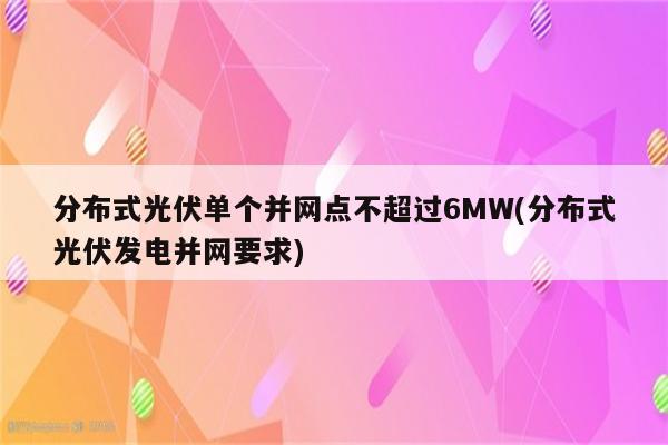 分布式光伏单个并网点不超过6MW(分布式光伏发电并网要求)