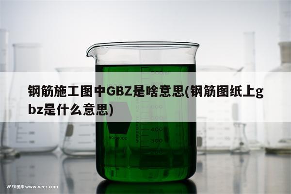 钢筋施工图中GBZ是啥意思(钢筋图纸上gbz是什么意思)