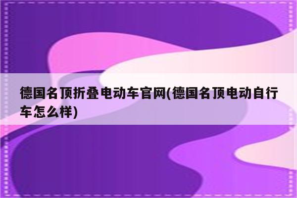 德国名顶折叠电动车官网(德国名顶电动自行车怎么样)