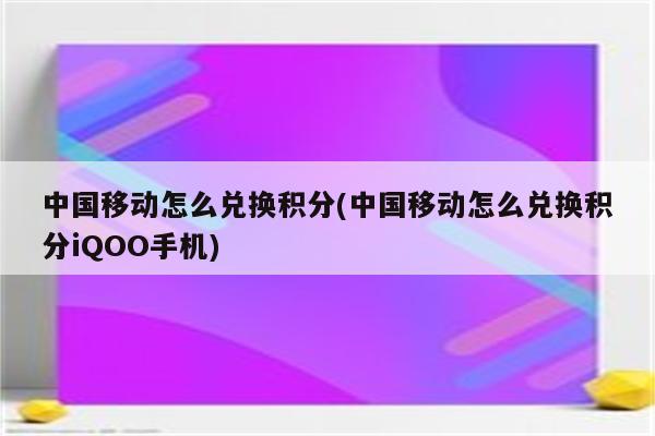 中国移动怎么兑换积分(中国移动怎么兑换积分iQOO手机)