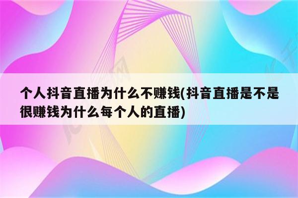 个人抖音直播为什么不赚钱(抖音直播是不是很赚钱为什么每个人的直播)