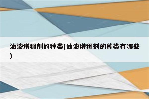 油漆增稠剂的种类(油漆增稠剂的种类有哪些)