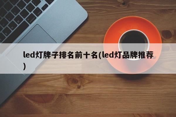 led灯牌子排名前十名(led灯品牌推荐)