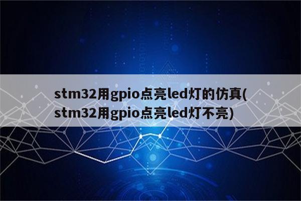 stm32用gpio点亮led灯的仿真(stm32用gpio点亮led灯不亮)