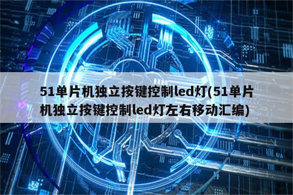 51单片机独立按键控制led灯(51单片机独立按键控制led灯左右移动汇编)