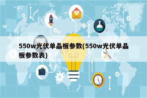 550w光伏单晶板参数(550w光伏单晶板参数表)