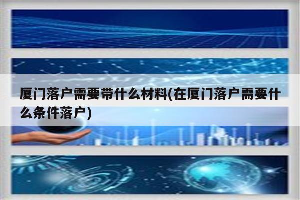 厦门落户需要带什么材料(在厦门落户需要什么条件落户)