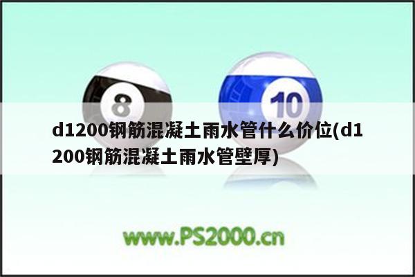 d1200钢筋混凝土雨水管什么价位(d1200钢筋混凝土雨水管壁厚)