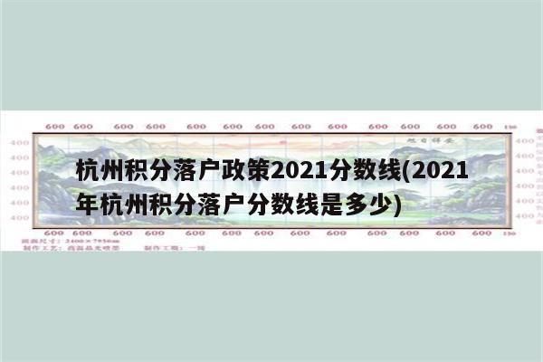 杭州积分落户政策2021分数线(2021年杭州积分落户分数线是多少)