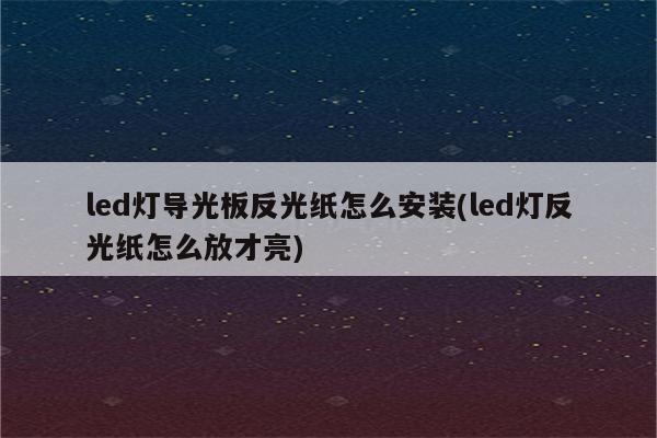 led灯导光板反光纸怎么安装(led灯反光纸怎么放才亮)