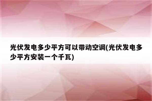 光伏发电多少平方可以带动空调(光伏发电多少平方安装一个千瓦)