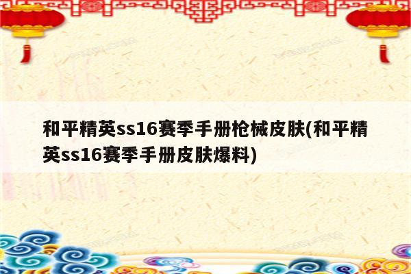 和平精英ss16赛季手册枪械皮肤(和平精英ss16赛季手册皮肤爆料)