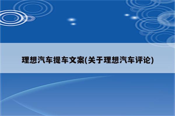 理想汽车提车文案(关于理想汽车评论)