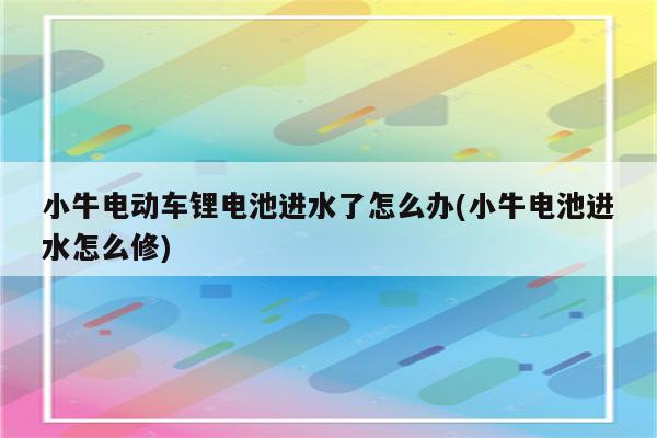 小牛电动车锂电池进水了怎么办(小牛电池进水怎么修)