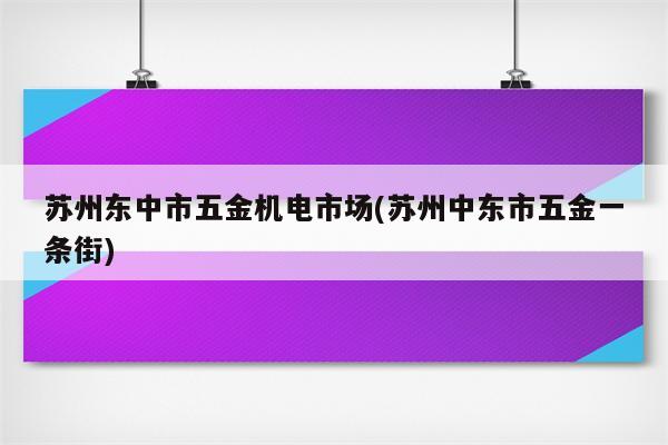 苏州东中市五金机电市场(苏州中东市五金一条街)