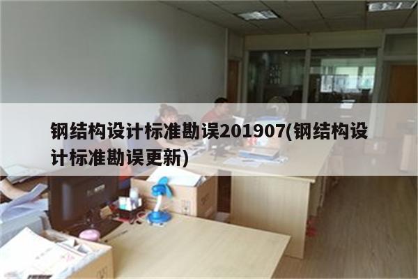 钢结构设计标准勘误201907(钢结构设计标准勘误更新)