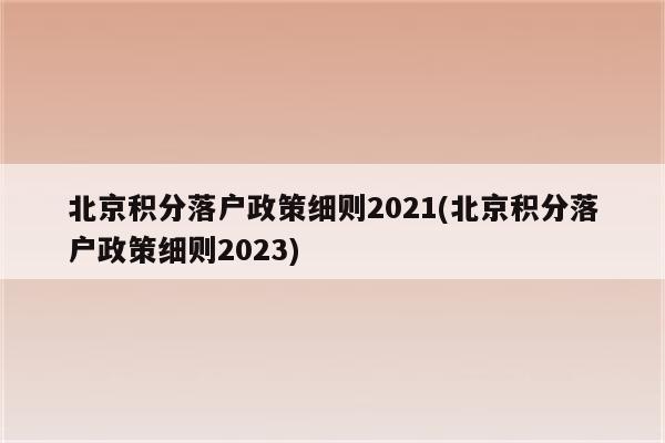 北京积分落户政策细则2021(北京积分落户政策细则2023)
