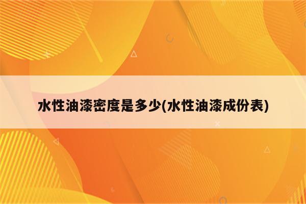 水性油漆密度是多少(水性油漆成份表)