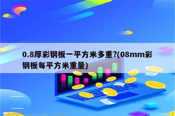 0.8厚彩钢板一平方米多重?(08mm彩钢板每平方米重量)