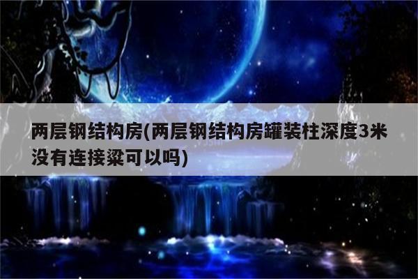 两层钢结构房(两层钢结构房罐装柱深度3米没有连接粱可以吗)