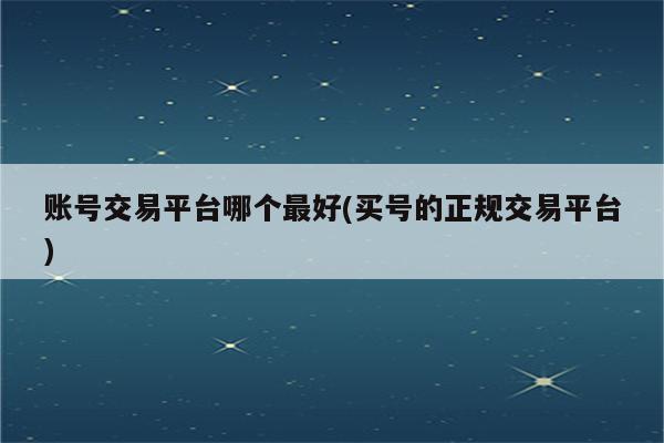 账号交易平台哪个最好(买号的正规交易平台)