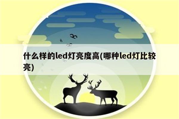 什么样的led灯亮度高(哪种led灯比较亮)