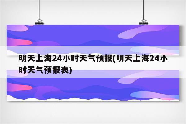 明天上海24小时天气预报(明天上海24小时天气预报表)