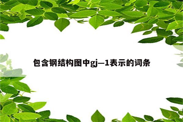 包含钢结构图中gj—1表示的词条