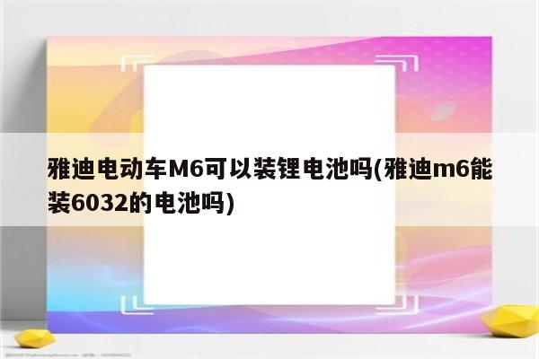 雅迪电动车M6可以装锂电池吗(雅迪m6能装6032的电池吗)