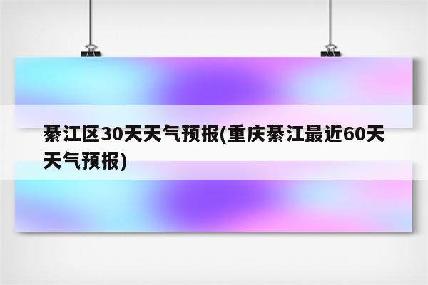 綦江区30天天气预报(重庆綦江最近60天天气预报)