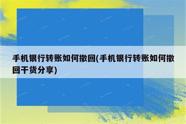 手机银行转账如何撤回(手机银行转账如何撤回干货分享)