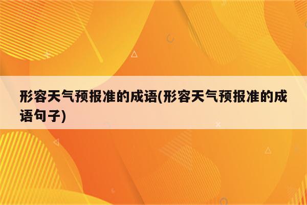 形容天气预报准的成语(形容天气预报准的成语句子)