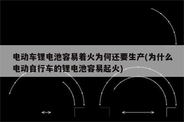 电动车锂电池容易着火为何还要生产(为什么电动自行车的锂电池容易起火)