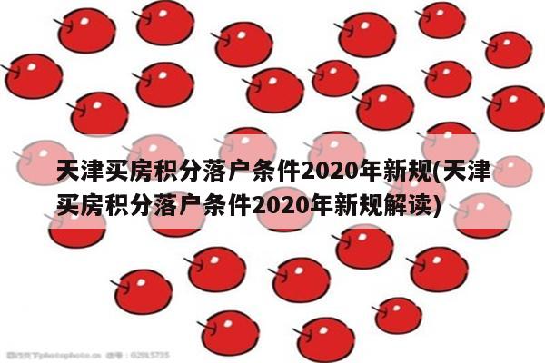 天津买房积分落户条件2020年新规(天津买房积分落户条件2020年新规解读)