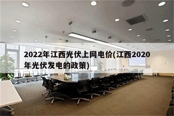 2022年江西光伏上网电价(江西2020年光伏发电的政策)
