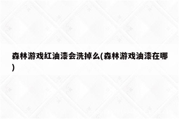 森林游戏红油漆会洗掉么(森林游戏油漆在哪)