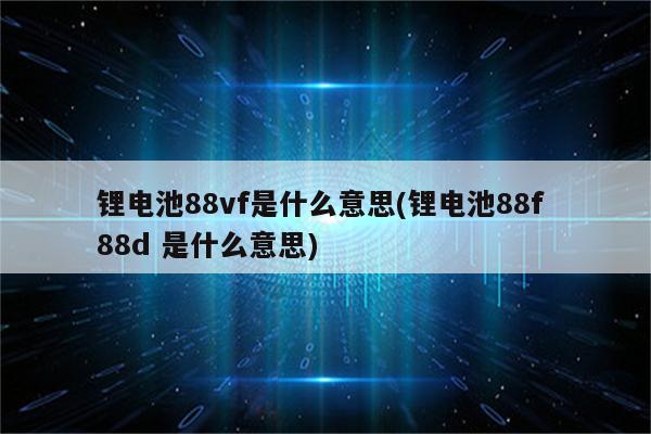 锂电池88vf是什么意思(锂电池88f 88d 是什么意思)