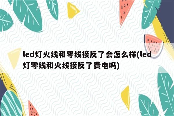 led灯火线和零线接反了会怎么样(led灯零线和火线接反了费电吗)