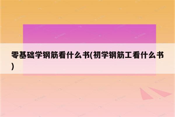 零基础学钢筋看什么书(初学钢筋工看什么书)