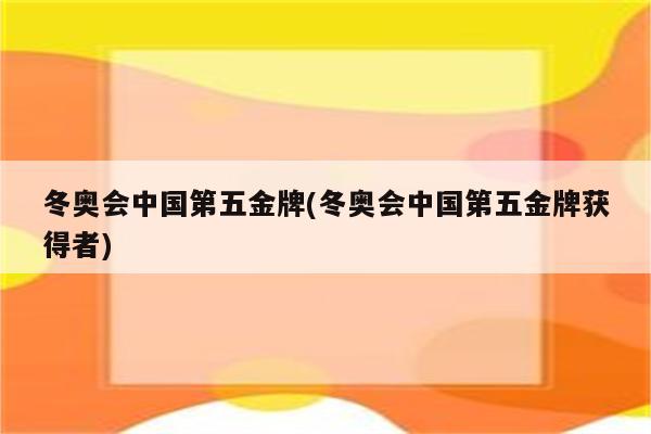 冬奥会中国第五金牌(冬奥会中国第五金牌获得者)