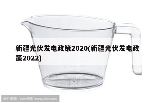 新疆光伏发电政策2020(新疆光伏发电政策2022)