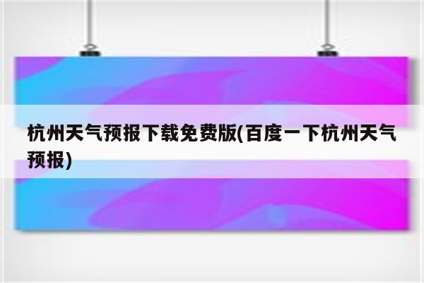 杭州天气预报下载免费版(百度一下杭州天气预报)