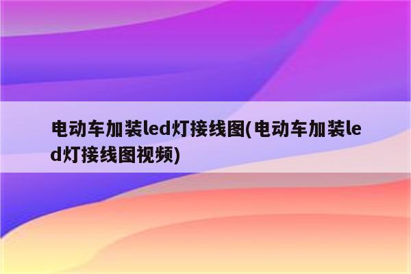 电动车加装led灯接线图(电动车加装led灯接线图视频)