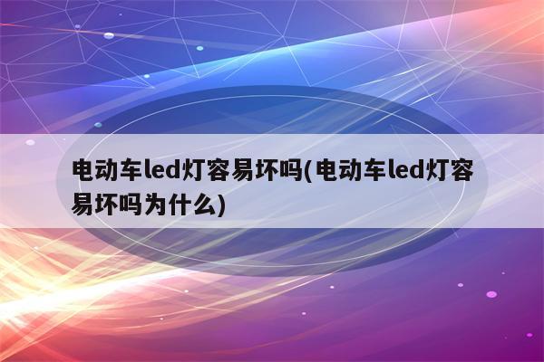 电动车led灯容易坏吗(电动车led灯容易坏吗为什么)