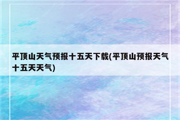 平顶山天气预报十五天下载(平顶山预报天气十五天天气)