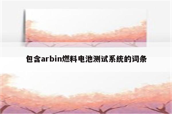 包含arbin燃料电池测试系统的词条