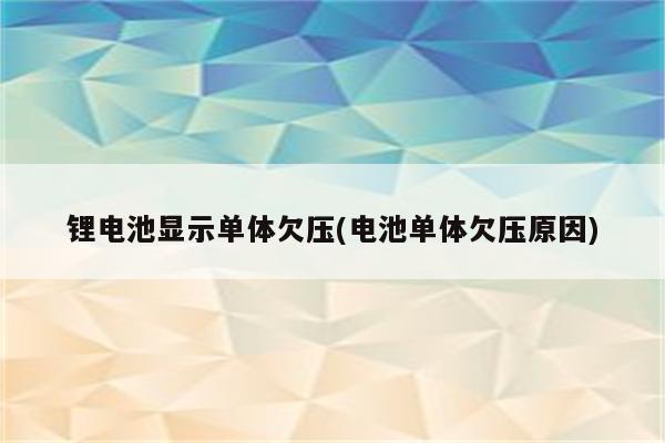 锂电池显示单体欠压(电池单体欠压原因)