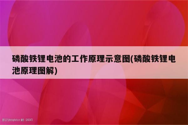 磷酸铁锂电池的工作原理示意图(磷酸铁锂电池原理图解)