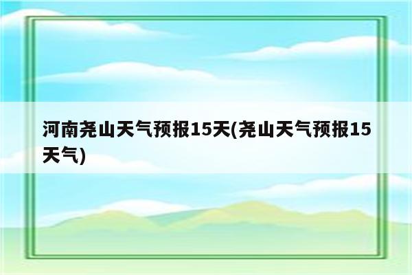 河南尧山天气预报15天(尧山天气预报15天气)