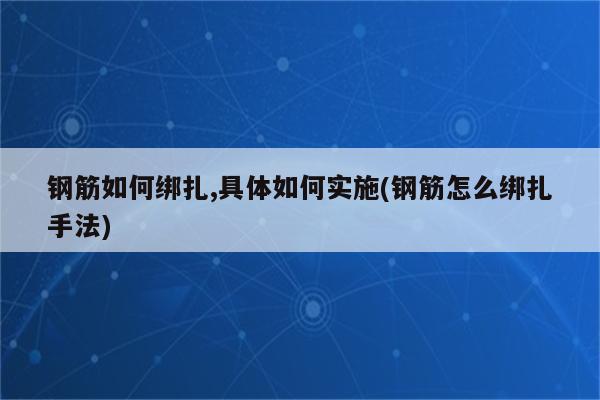 钢筋如何绑扎,具体如何实施(钢筋怎么绑扎手法)